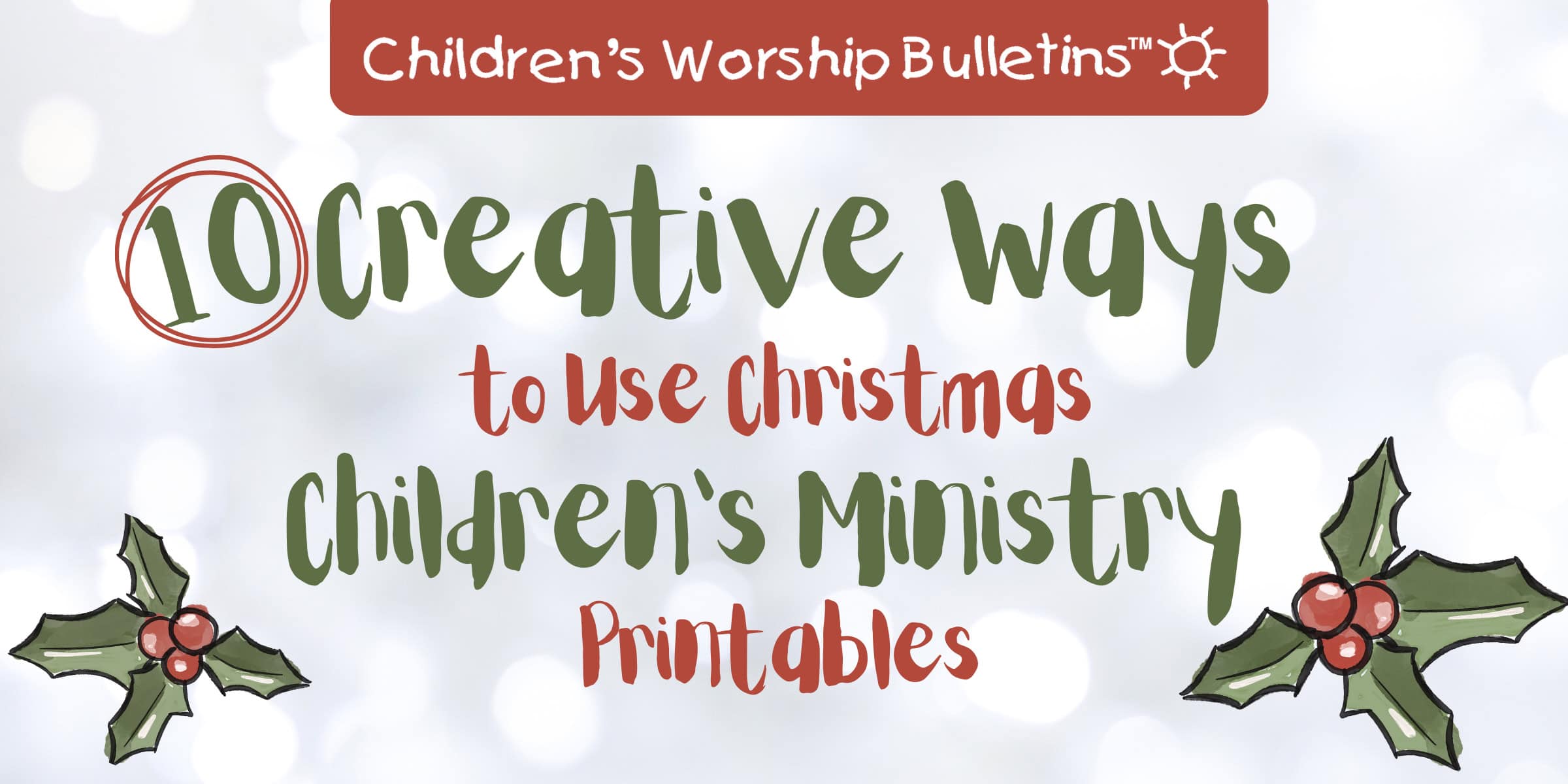 Graphic header for Children’s Worship Bulletins titled “10 Creative Ways to Use Christmas Children’s Ministry Printables,” featuring hand-drawn holly illustrations and festive red and green lettering on a soft, snowy background.